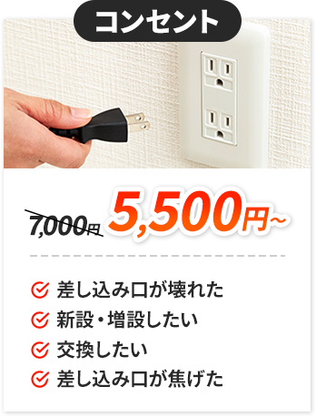 コンセント：5,500円～。✔差し込み口が壊れた。✔新設・増設したい。✔交換したい。✔差し込み口が焦げた。